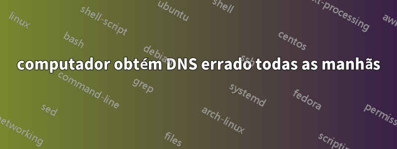 1 computador obtém DNS errado todas as manhãs