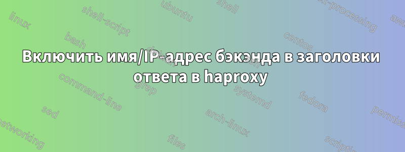 Включить имя/IP-адрес бэкэнда в заголовки ответа в haproxy