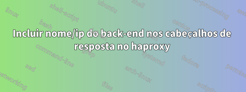 Incluir nome/ip do back-end nos cabeçalhos de resposta no haproxy