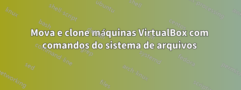 Mova e clone máquinas VirtualBox com comandos do sistema de arquivos