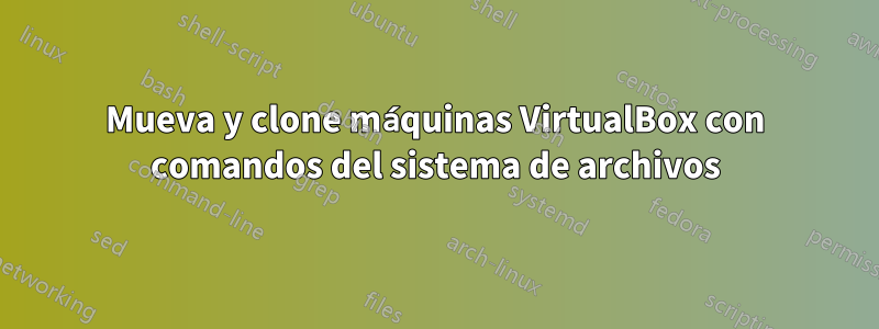 Mueva y clone máquinas VirtualBox con comandos del sistema de archivos