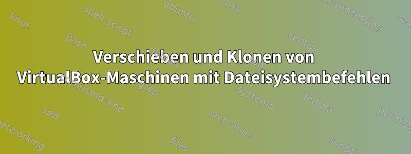 Verschieben und Klonen von VirtualBox-Maschinen mit Dateisystembefehlen