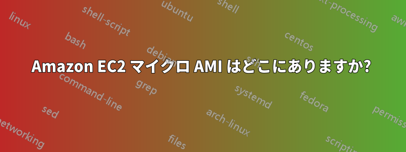 Amazon EC2 マイクロ AMI はどこにありますか?