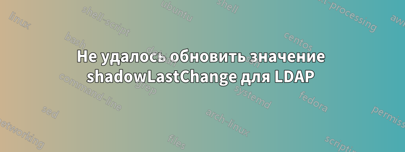 Не удалось обновить значение shadowLastChange для LDAP