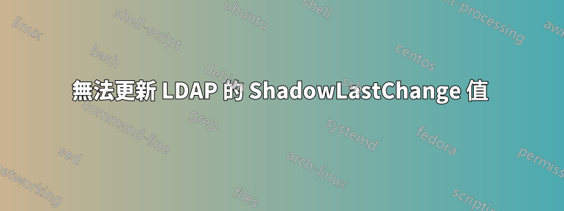 無法更新 LDAP 的 ShadowLastChange 值