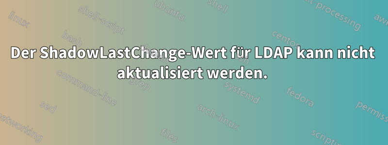 Der ShadowLastChange-Wert für LDAP kann nicht aktualisiert werden.