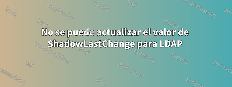 No se puede actualizar el valor de ShadowLastChange para LDAP