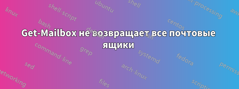 Get-Mailbox не возвращает все почтовые ящики