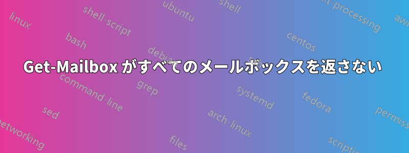 Get-Mailbox がすべてのメールボックスを返さない