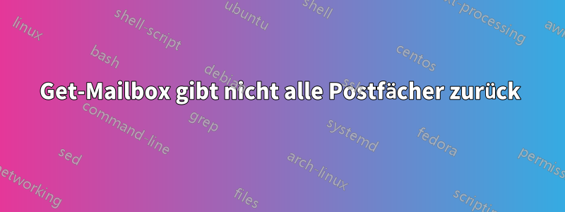 Get-Mailbox gibt nicht alle Postfächer zurück