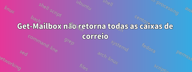 Get-Mailbox não retorna todas as caixas de correio