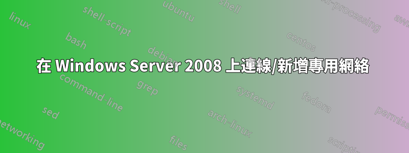 在 Windows Server 2008 上連線/新增專用網絡