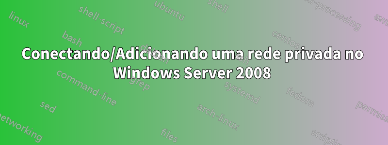 Conectando/Adicionando uma rede privada no Windows Server 2008