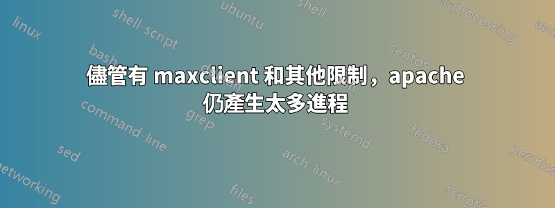 儘管有 maxclient 和其他限制，apache 仍產生太多進程