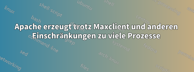 Apache erzeugt trotz Maxclient und anderen Einschränkungen zu viele Prozesse