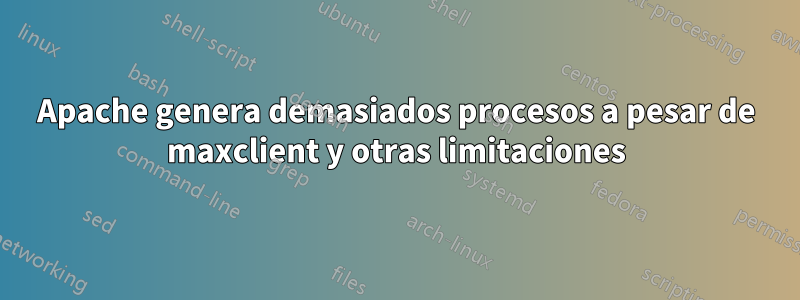 Apache genera demasiados procesos a pesar de maxclient y otras limitaciones