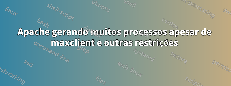 Apache gerando muitos processos apesar de maxclient e outras restrições