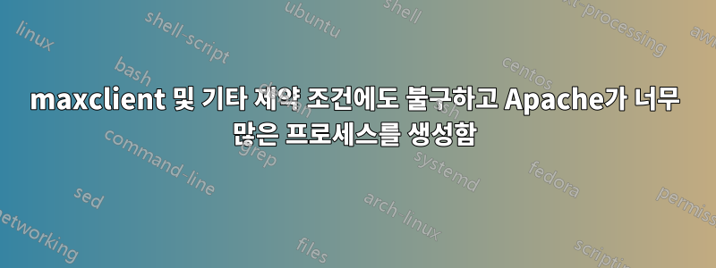 maxclient 및 기타 제약 조건에도 불구하고 Apache가 너무 많은 프로세스를 생성함