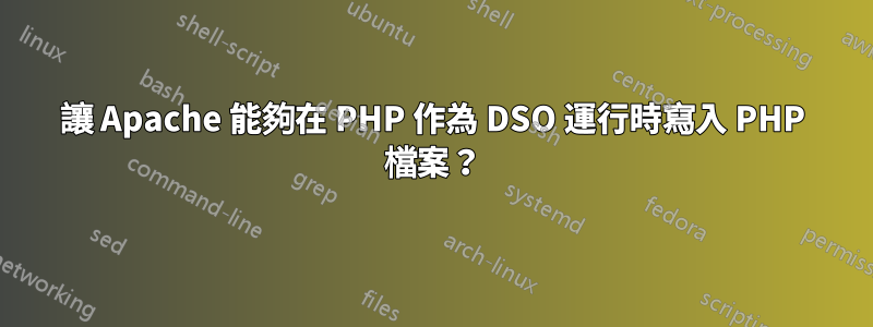 讓 Apache 能夠在 PHP 作為 DSO 運行時寫入 PHP 檔案？