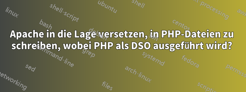 Apache in die Lage versetzen, in PHP-Dateien zu schreiben, wobei PHP als DSO ausgeführt wird?