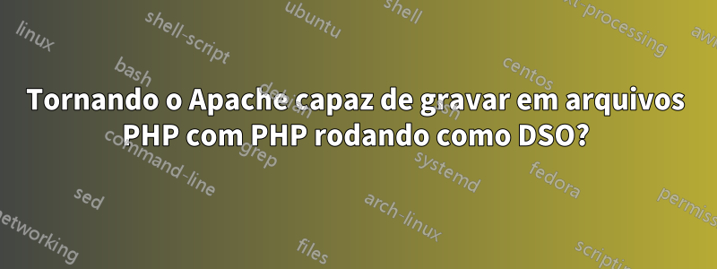 Tornando o Apache capaz de gravar em arquivos PHP com PHP rodando como DSO?