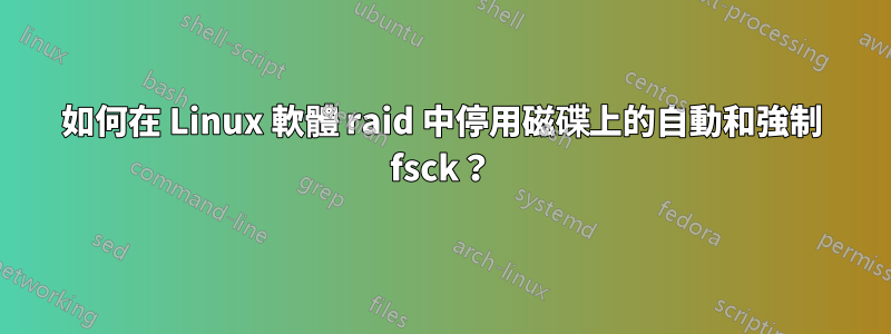 如何在 Linux 軟體 raid 中停用磁碟上的自動和強制 fsck？