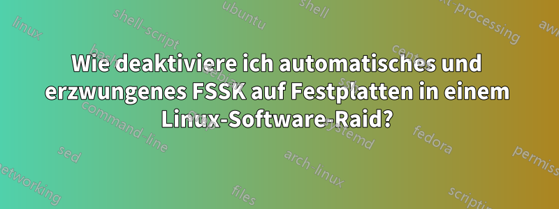 Wie deaktiviere ich automatisches und erzwungenes FSSK auf Festplatten in einem Linux-Software-Raid?