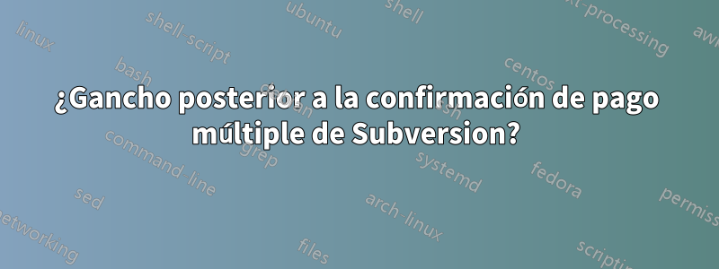 ¿Gancho posterior a la confirmación de pago múltiple de Subversion?