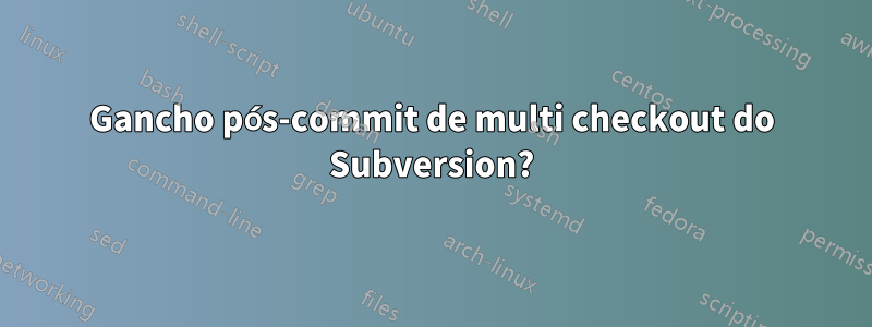 Gancho pós-commit de multi checkout do Subversion?