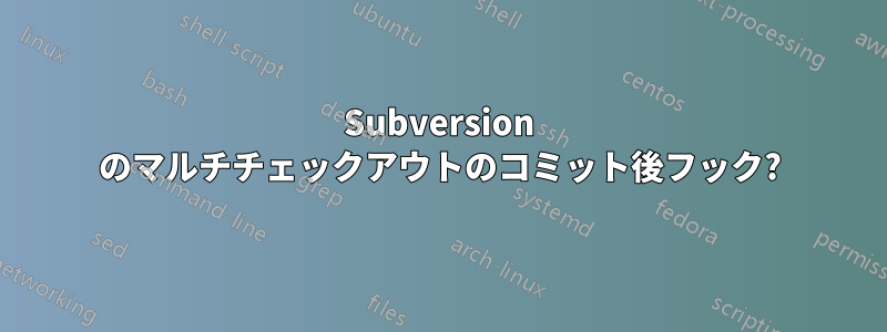 Subversion のマルチチェックアウトのコミット後フック?