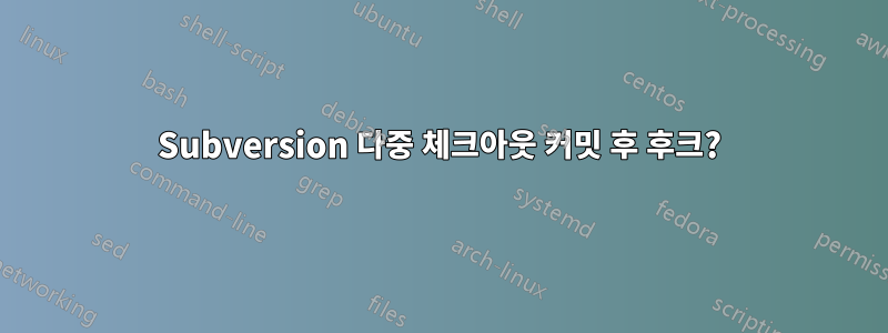 Subversion 다중 체크아웃 커밋 후 후크?