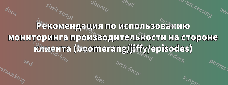 Рекомендация по использованию мониторинга производительности на стороне клиента (boomerang/jiffy/episodes)