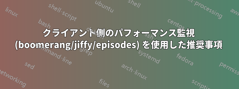 クライアント側のパフォーマンス監視 (boomerang/jiffy/episodes) を使用した推奨事項