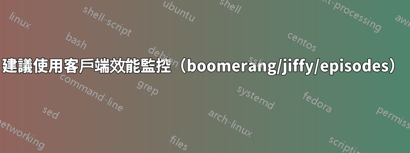 建議使用客戶端效能監控（boomerang/jiffy/episodes）