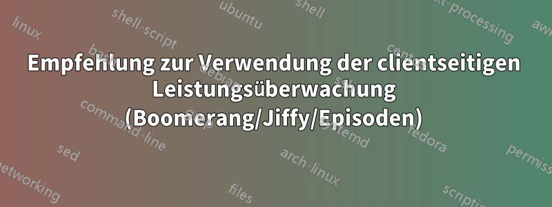 Empfehlung zur Verwendung der clientseitigen Leistungsüberwachung (Boomerang/Jiffy/Episoden)