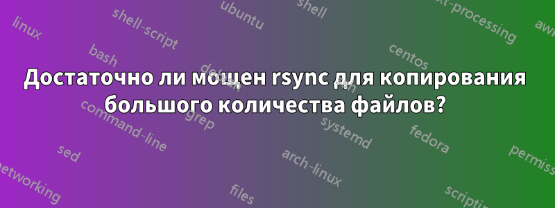 Достаточно ли мощен rsync для копирования большого количества файлов?