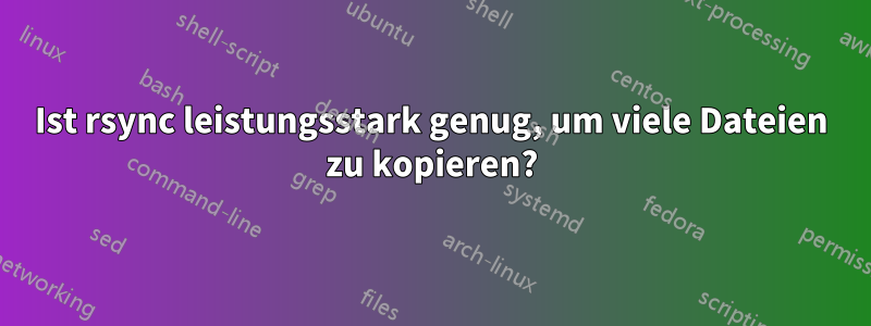 Ist rsync leistungsstark genug, um viele Dateien zu kopieren?