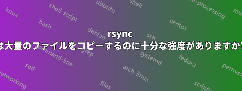 rsync は大量のファイルをコピーするのに十分な強度がありますか?