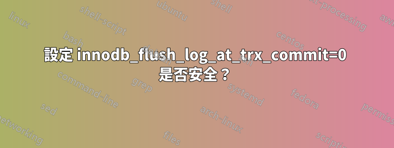 設定 innodb_flush_log_at_trx_commit=0 是否安全？