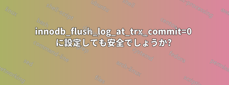 innodb_flush_log_at_trx_commit=0 に設定しても安全でしょうか?