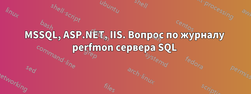 MSSQL, ASP.NET, IIS. Вопрос по журналу perfmon сервера SQL