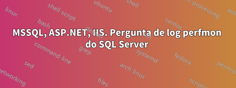 MSSQL, ASP.NET, IIS. Pergunta de log perfmon do SQL Server