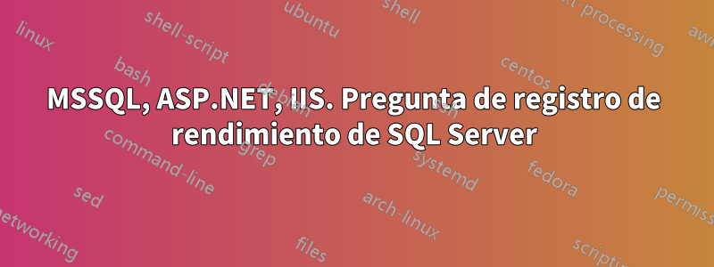 MSSQL, ASP.NET, IIS. Pregunta de registro de rendimiento de SQL Server