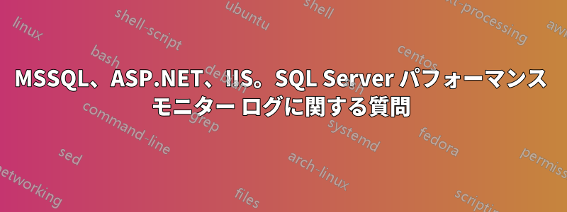 MSSQL、ASP.NET、IIS。SQL Server パフォーマンス モニター ログに関する質問