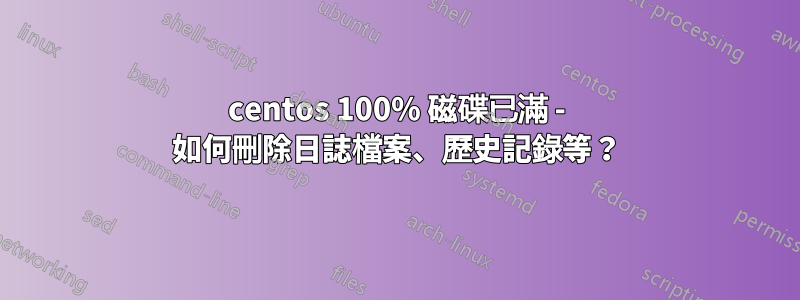 centos 100% 磁碟已滿 - 如何刪除日誌檔案、歷史記錄等？