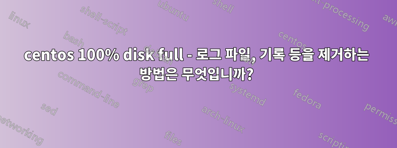 centos 100% disk full - 로그 파일, 기록 등을 제거하는 방법은 무엇입니까?