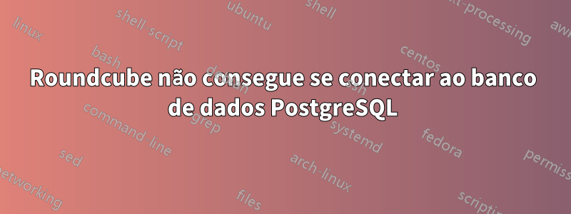 Roundcube não consegue se conectar ao banco de dados PostgreSQL