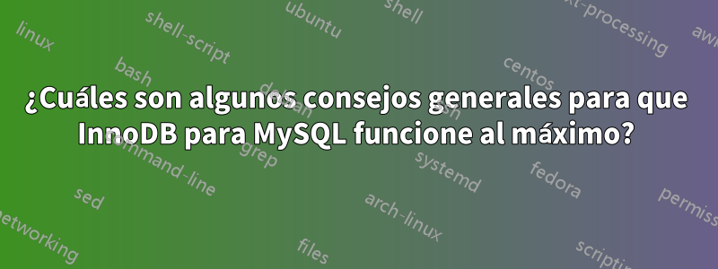 ¿Cuáles son algunos consejos generales para que InnoDB para MySQL funcione al máximo?