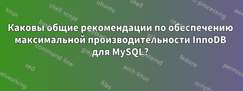 Каковы общие рекомендации по обеспечению максимальной производительности InnoDB для MySQL?