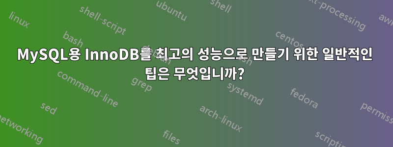 MySQL용 InnoDB를 최고의 성능으로 만들기 위한 일반적인 팁은 무엇입니까?